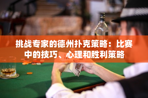 挑战专家的德州扑克策略：比赛中的技巧、心理和胜利策略