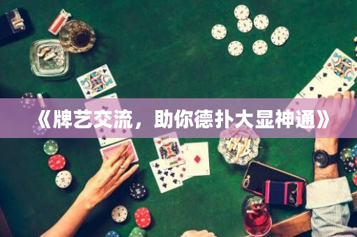 《牌艺交流，助你德扑大显神通》