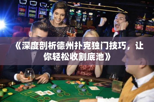 《深度剖析德州扑克独门技巧，让你轻松收割底池》