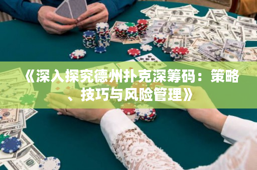 《深入探究德州扑克深筹码：策略、技巧与风险管理》