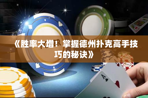 《胜率大增！掌握德州扑克高手技巧的秘诀》