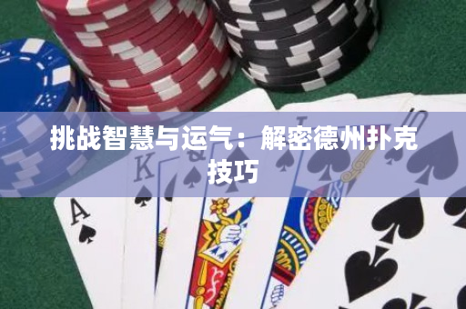 挑战智慧与运气：解密德州扑克技巧