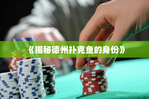 《揭秘德州扑克鱼的身份》