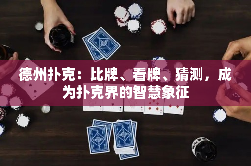德州扑克：比牌、看牌、猜测，成为扑克界的智慧象征
