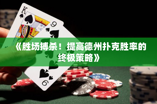《胜场搏杀！提高德州扑克胜率的终极策略》