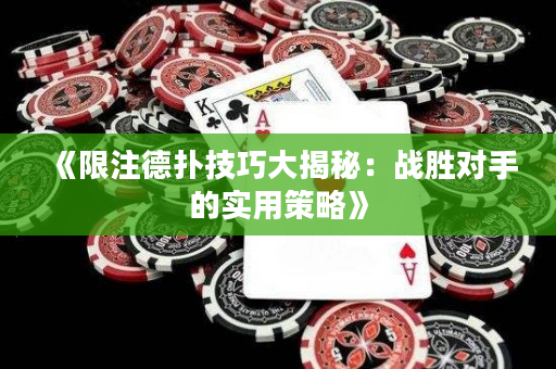 《限注德扑技巧大揭秘：战胜对手的实用策略》
