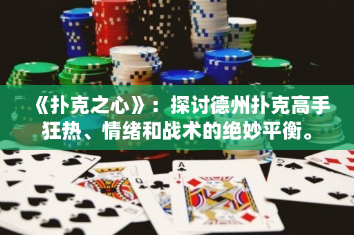 《扑克之心》：探讨德州扑克高手狂热、情绪和战术的绝妙平衡。