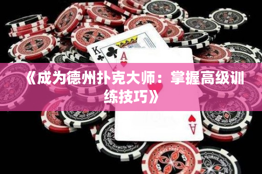 《成为德州扑克大师：掌握高级训练技巧》