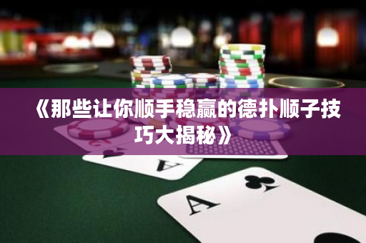 《那些让你顺手稳赢的德扑顺子技巧大揭秘》
