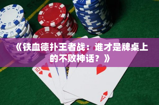 《铁血德扑王者战：谁才是牌桌上的不败神话？》