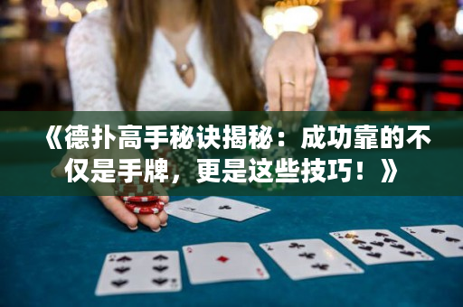 《德扑高手秘诀揭秘：成功靠的不仅是手牌，更是这些技巧！》