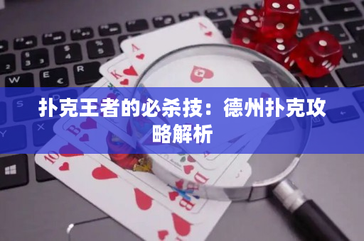 扑克王者的必杀技：德州扑克攻略解析
