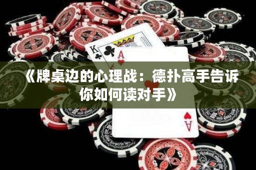 《牌桌边的心理战：德扑高手告诉你如何读对手》