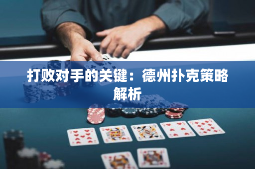打败对手的关键：德州扑克策略解析