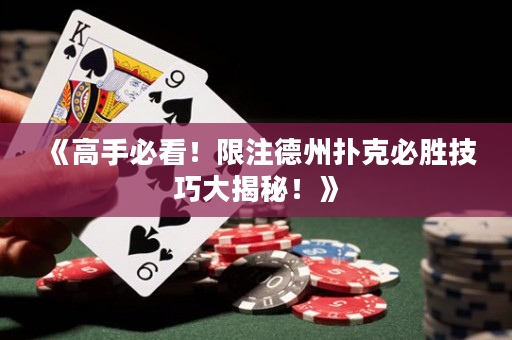 《高手必看！限注德州扑克必胜技巧大揭秘！》