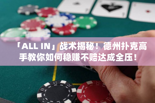 「ALL IN」战术揭秘！德州扑克高手教你如何稳赚不赔达成全压！