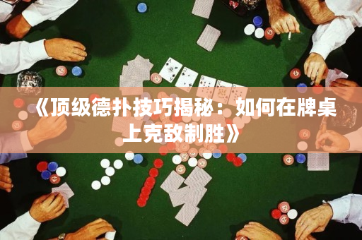 《顶级德扑技巧揭秘：如何在牌桌上克敌制胜》