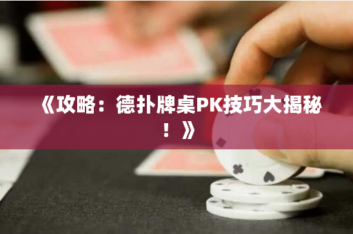 《攻略：德扑牌桌PK技巧大揭秘！》