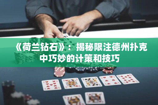 《荷兰钻石》：揭秘限注德州扑克中巧妙的计策和技巧