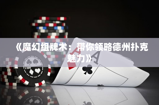 《魔幻组牌术：带你领略德州扑克魅力》