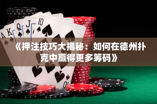 《押注技巧大揭秘：如何在德州扑克中赢得更多筹码》