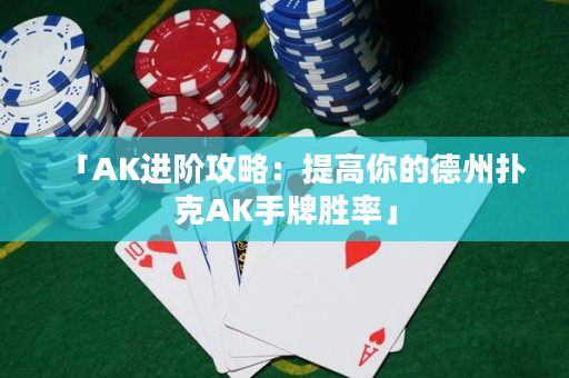 「AK进阶攻略：提高你的德州扑克AK手牌胜率」
