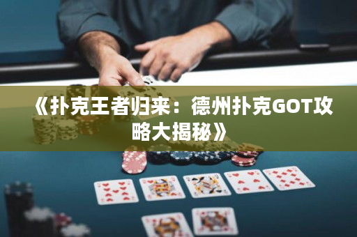 《扑克王者归来：德州扑克GOT攻略大揭秘》