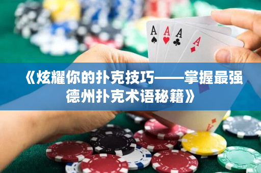 《炫耀你的扑克技巧——掌握最强德州扑克术语秘籍》