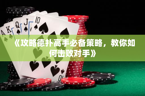 《攻略德扑高手必备策略，教你如何击败对手》