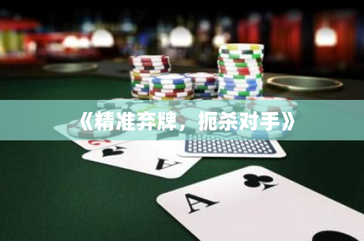 《精准弃牌，扼杀对手》