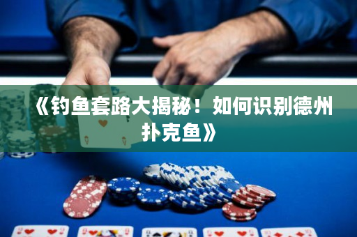 《钓鱼套路大揭秘！如何识别德州扑克鱼》