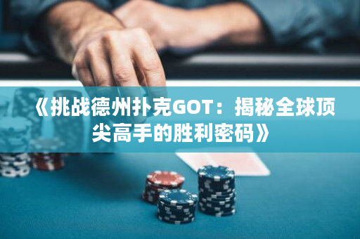 《挑战德州扑克GOT：揭秘全球顶尖高手的胜利密码》