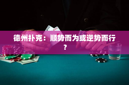 德州扑克：顺势而为或逆势而行？