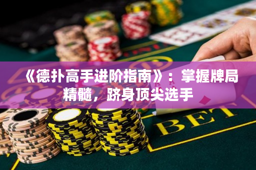 《德扑高手进阶指南》：掌握牌局精髓，跻身顶尖选手