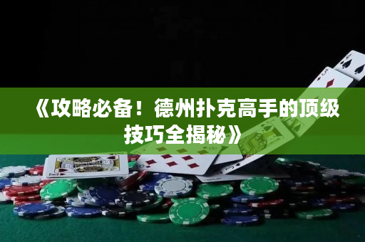 《攻略必备！德州扑克高手的顶级技巧全揭秘》