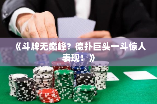 《斗牌无巅峰？德扑巨头一斗惊人表现！》