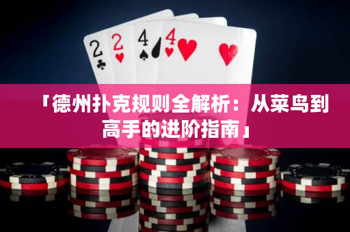 「德州扑克规则全解析：从菜鸟到高手的进阶指南」