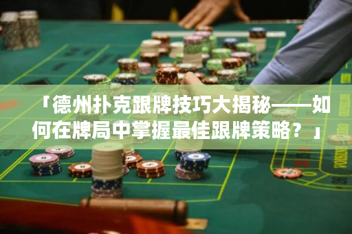 「德州扑克跟牌技巧大揭秘——如何在牌局中掌握最佳跟牌策略？」