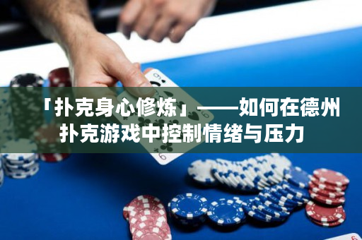 「扑克身心修炼」——如何在德州扑克游戏中控制情绪与压力