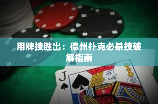 用牌技胜出：德州扑克必杀技破解指南