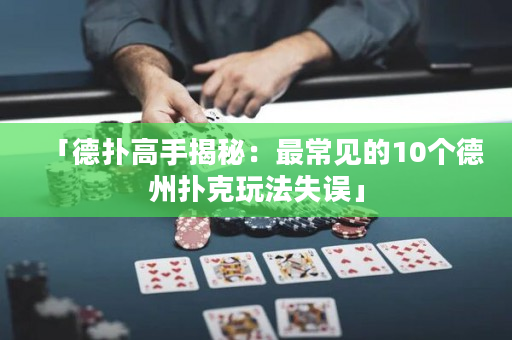 「德扑高手揭秘：最常见的10个德州扑克玩法失误」