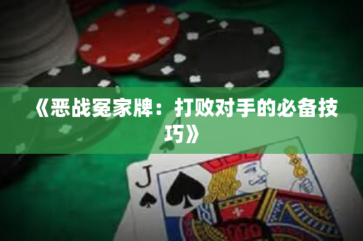 《恶战冤家牌：打败对手的必备技巧》