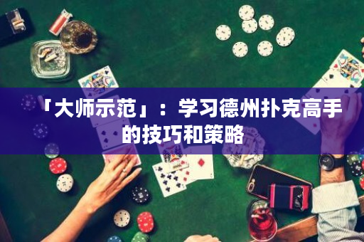 「大师示范」：学习德州扑克高手的技巧和策略