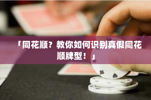「同花顺？教你如何识别真假同花顺牌型！」