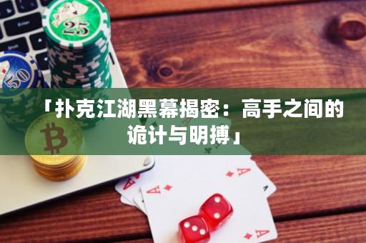 「扑克江湖黑幕揭密：高手之间的诡计与明搏」