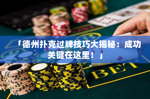 「德州扑克过牌技巧大揭秘：成功关键在这里！」