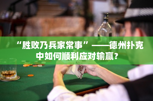 “胜败乃兵家常事”——德州扑克中如何顺利应对输赢？