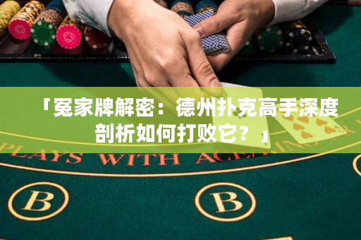 「冤家牌解密：德州扑克高手深度剖析如何打败它？」