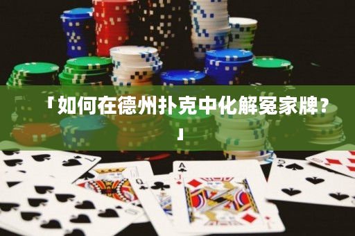 「如何在德州扑克中化解冤家牌？」
