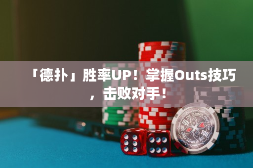 「德扑」胜率UP！掌握Outs技巧，击败对手！